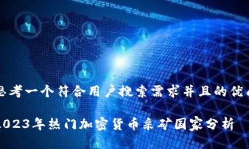 思考一个符合用户搜索需求并且的优质

2023年热门加密货币采矿国家分析