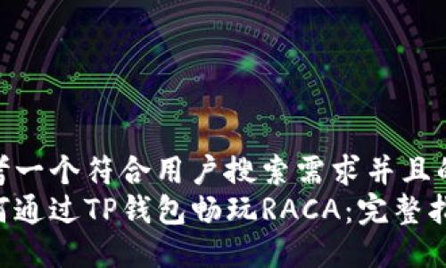 思考一个符合用户搜索需求并且的  
如何通过TP钱包畅玩RACA：完整指南