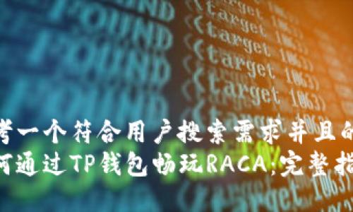 思考一个符合用户搜索需求并且的  
如何通过TP钱包畅玩RACA：完整指南