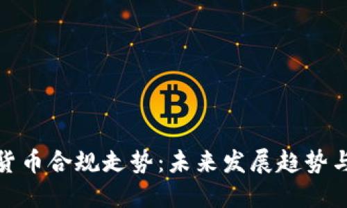加密货币合规走势：未来发展趋势与挑战