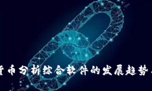 未来加密货币分析综合软件的发展趋势与市场前景