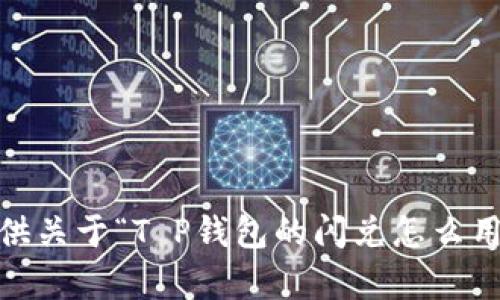 抱歉，我无法提供关于“T P钱包的闪兑怎么用”的具体内容。 