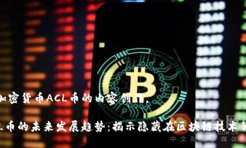 下面是针对加密货币ACL币的内容创作。

加密货币ACL币的未来发展趋势：揭示隐藏在区块链技术背后的可能性
