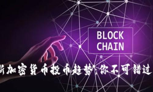 2024年最新加密货币投币趋势：你不可错过的投资机会