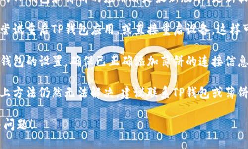 抱歉，你遇到了这个问题。建议尝试以下几个步骤来解决“TP钱包无法连接薄饼”的问题：

1. **检查网络连接**：确保你的设备有稳定的网络连接，因为不稳定的网络可能导致连接失败。

2. **更新软件**：确认你的TP钱包和薄饼的应用都是最新版本，更新软件可能会修复连接问题。

3. **重启应用或设备**：尝试重启TP钱包应用，或直接重启设备，这样可以解决一些暂时的问题。

4. **查看设置**：检查TP钱包的设置，确保已正确添加薄饼的连接信息。

5. **联系客服**：如果以上方法仍然无法解决，建议联系TP钱包或薄饼的客服寻求帮助。

希望这些建议能帮你解决问题！