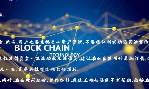 在使用TP钱包进行转账时，有时可能会出现选择错误通道的情况，这让许多用户感到困扰和焦虑。如果你转错了通道，是否能找到通道并取回资金？接下来，我们将详细介绍这个问题的解决方法以及相关的注意事项。

一、了解TP钱包的通道与转账原理
TP钱包是一种去中心化的钱包，支持多种区块链的资产管理。在进行转账时，用户需要选择一个通道，通过这个通道将资产发送到接收方。不同的通道可能运营在不同的区块链网络上，例如以太坊、币安智能链等。
转账过程一旦发起，就会在相应的区块链上生成交易记录。若选择了错误的通道，资产将被发送到一个不存在或不可用的地址，导致用户无法取回资金。

二、转错通道如何找回资金？
如果你发现自己在TP钱包转账时选择了错误的通道，请不要惊慌。虽然这种情况可能会让人感到无助，但还是有一些方法能帮助你找回资金。

h41. 查看交易记录/h4
首先，你需要查看你的交易记录。打开TP钱包后，找到“交易记录”页面，你可以看到你最近的所有交易记录。点击你转账的那一笔记录，查看详细信息，包括交易的哈希值、发出地址和接收地址等。通过这些信息你可以确认钱是被转到哪个通道。

h42. 确认资产是否到账/h4
一旦确认交易记录，你需要查看接收地址是否已到账。在转账错误的情况下，资产可能会在错误通道的账户中，而该账户并不属于你。如果资产未到账，你可能需要想办法联络平台寻求帮助。

h43. 联系平台客服/h4
TP钱包拥有客服支持。如果你无法通过交易记录或区块链浏览器找到相应的资产，可以联系TP钱包的客服。提供你的交易哈希值以及转账的具体信息，客服团队会帮助你确认资金的去向。

h44. 使用区块链浏览器/h4
在了解了交易的基本信息后，建议使用区块链浏览器，如EtherScan（以太坊）或BscScan（币安智能链），输入你的交易哈希值，查看交易状态和详细信息。通过浏览器，你可以确认资产的当前状态。

三、如何防止转错通道？
为了避免再次发生转错通道的情况，以下几个建议可以帮助你提升操作的安全性：

h41. 熟悉各种通道/h4
了解不同通道的特性和运行方式是非常重要的，尤其是在进行大额交易时。可以在TP钱包中查看相关的通道信息，了解它们的使用情况和适用范围。

h42. 多次检查信息/h4
在发起转账之前，务必仔细检查要发送的地址和选择的通道信息。以及再次确认接收方是否正确，确保不会出现因粗心大意导致的错误。

h43. 小额测试/h4
对于大额转账，建议先进行小额测试，以确认所有信息的准确性后再进行大的交易。这是减少错误发生概率的有效方法。

四、相关问题探讨

h4问题一：TP钱包的安全性如何？/h4
TP钱包作为一种去中心化的钱包，相对来说其安全性较高。用户的私钥由自己掌管，不容易受到中心化管理带来的风险。然而，用户也要重视个人资产管理，不要将私钥或助记词泄露给他人。此外，定期更新钱包应用并使用强密码也是保护账户安全的有效方式。

h4问题二：如果无法找回资金怎么办？/h4
如果经过多方努力仍然无法找回资金，可能需要接受这笔资金损失的现实。尽管这听起来令人失望，但区块链的不可逆性使得资金一旦流动就无法恢复。建议在以后使用时更加谨慎，遵循上述建议，严格把控每次转账的细节。

心痛、遗憾、无奈都是我们在进行不当操作时可能感受到的情绪。希望大家都能在这条数字货币的道路上坚持谨慎，万无一失，享受科技带给我们的便利。

总结起来， TP钱包的操作过程虽简单，却需要我们在细节上多加留心。每一次转账，都如同一次重要的决策，切勿轻率。同时，在面对问题时，保持冷静，通过正确的渠道寻求帮助，能够在很大程度上解决问题。希望上述内容对你有所帮助，祝愿每位用户都能在数字货币的投资旅程中顺风顺水，财富增长！