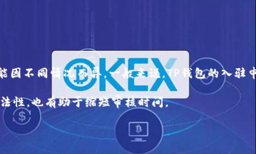 关于TP钱包的入驻申请，通常会涉及多个因素，例如审查流程、所提交材料的完整性、市场需求等。因此，申请通过的时间可能因不同情况而异。一般来说，TP钱包的入驻申请审核时间可能需要几天到数周不等。具体来说，如果你提交的材料齐全且符合TP钱包的要求，一般在1-2周内会有回复。

如果申请的审核时间超过了预期，建议与TP钱包的客服进行联系，询问申请的最新进展。此外，保持申请材料的准确性和合法性，也有助于缩短审核时间。

在此过程中，保持耐心是很重要的，特别是对于正在寻求在这一领域创业或发展的用户来说。希望这些信息能帮到你！