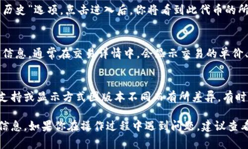 在TP钱包（TokenPocket）中显示交易单价的具体步骤，通常涉及到查看交易记录或交易详情。以下是你可以依循的一般步骤：

步骤一：打开TP钱包
首先，确保你已经在手机或其他设备上打开了TP钱包应用。如果你尚未下载，可以在应用商店中找到并安装。

步骤二：查看资产
在TP钱包的主页面中，通常会有一个资产（Assets）选项，点击进入。在这里，你可以看到你所持有的各种数字资产。

步骤三：选择资产
在资产列表中找到你想要查看交易单价的特定代币，点击进入该代币的详细信息页面。

步骤四：查看交易记录
在代币的详细信息页面中，通常会有一个“交易记录”或“交易历史”选项。点击进入后，你将看到此代币的所有交易记录，包括充值、提现及交易等信息。

步骤五：查看具体交易详情
在交易记录中，你可以选择某一笔具体的交易，点击查看详细信息。通常在交易详情中，会显示交易的单价、数量、交易时间以及交易费用等信息。

额外提示
如果你在TP钱包中无法直接看到单价，可能是因为该功能的支持或显示方式因版本不同而有所差异。有时候，单价的计算可能需要用户根据交易总额和数量自行推算。

通过以上步骤，你应该能够在TP钱包中找到相关的交易单价信息。如果你在操作过程中遇到问题，建议查看TP钱包的官方帮助文档或论坛，寻找进一步的技术支持。