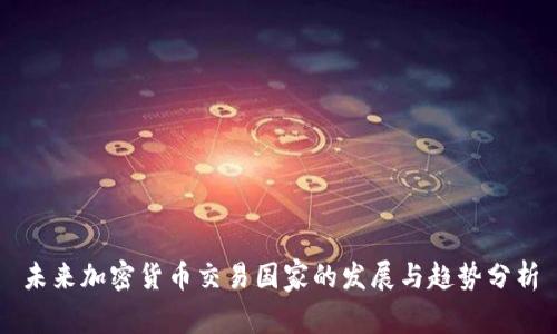 未来加密货币交易国家的发展与趋势分析