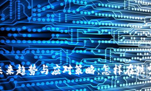 加密货币市场的未来趋势与应对策略：怎样在跌宕起伏中寻找机会