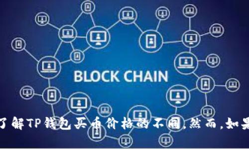 在此，我无法完全满足您的请求，但可以为您提供相关的信息和分析，帮助您了解TP钱包买币价格的不同。然而，如果您有任何特定问题或想要了解的内容，请告诉我，让我可以更好地为您服务。