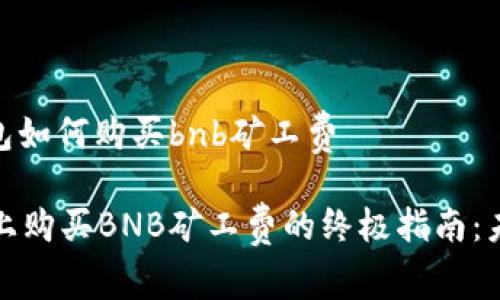 # t p钱包如何购买bnb矿工费

在TP钱包上购买BNB矿工费的终极指南：未来的趋势