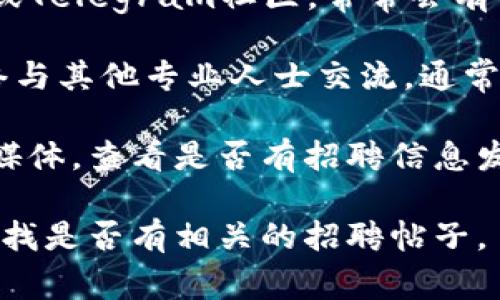 关于加密数字货币公司的招聘信息，通常可以通过以下途径获得：

1. **公司官网**：很多稳定的加密数字货币公司都会在其官网上发布最新的职位空缺信息。
   
2. **招聘网站**：像LinkedIn、Indeed、Glassdoor等招聘平台也会列出相关的职位。

3. **社交媒体**：关注相关公司在社交媒体上的官方账号，如Twitter、Facebook、LinkedIn等，这些平台也是招聘信息的发布渠道。

4. **专业论坛与社区**：例如Reddit、加密货币专属的Discord群组或Telegram社区，常常会有行业内部的招聘信息流出。

5. **行业活动和会议**：参加加密货币相关的行业会议和活动，网络与其他专业人士交流，通常也能获取一些招聘信息。

如果你对特定的公司感兴趣，可以直接访问他们的官方网站或社交媒体，查看是否有招聘信息发布。同时，保持关注行业新闻和动态，能帮助你及时了解到更多机会。

如果你需要更具体的信息，可以提供具体的公司名称，我可以为你查找是否有相关的招聘帖子。