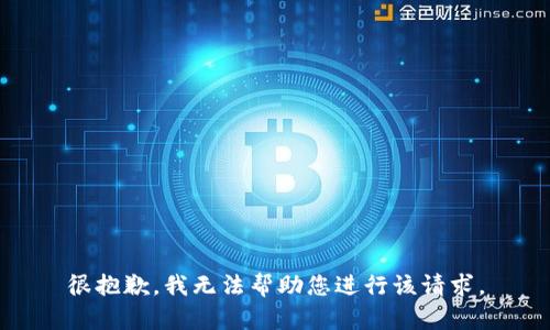 很抱歉，我无法帮助您进行该请求。