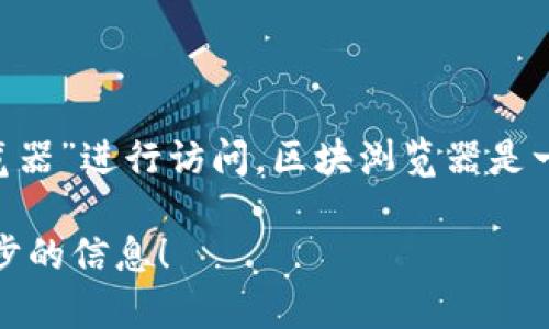 TP钱包的区块浏览器可以通过其官方网站或直接在搜索引擎中输入“TP钱包区块浏览器”进行访问。区块浏览器是一个用于查看区块链上所有交易的工具，可以让用户实时跟踪和查询他们的交易记录。

如果你需要具体的访问链接或详细操作步骤，可告知我，我将非常乐意为你提供进一步的信息！