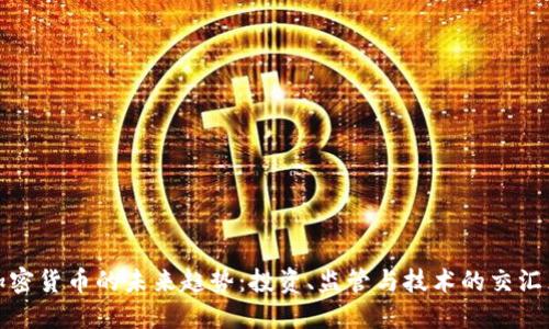 加密货币的未来趋势：投资、监管与技术的交汇点