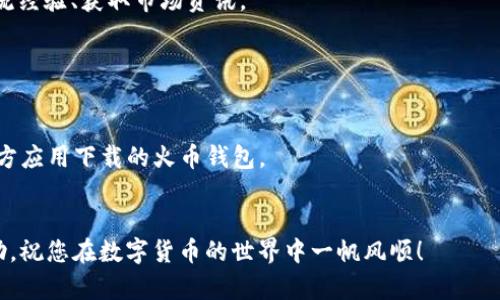 创建火币钱包的具体步骤如下。请根据您的需求认真阅读每一步，以确保您的资金安全。

### 第一步：下载火币钱包

首先，您需要下载火币钱包应用。可以通过官方网站或各大应用商店（如App Store 对于苹果用户，或 Google Play 对于安卓用户）搜索“火币钱包”进行下载。

### 第二步：安装并打开应用

下载完成后，点击安装，根据提示完成应用的安装。安装完成后，打开火币钱包。

### 第三步：注册新账户

在火币钱包的首页，您会看到“注册”或者“创建钱包”的选项。点击进入后，您将需要输入您的手机号码或电子邮箱，并设置一个安全的密码。需要注意的是，密码应当具有一定的复杂度，以增强安全性。

### 第四步：验证身份

完成基本信息输入后，您可能需要进行身份验证。一些地区可能要求您提供手机验证码、电子邮件验证码，或者进行其他形式的身份验证。请根据应用指示进行操作。

### 第五步：创建助记词

创建钱包的过程中，您将会被要求生成一组助记词。这组助记词非常重要，它是恢复您的钱包和资产的唯一凭证，请务必妥善保管。不要将助记词分享给任何人，也不要存储在容易被访问的地方。

### 第六步：设置安全措施

为了增强安全性，您应该配置两步验证，也可能会建议您绑定手机或者电子邮件。这样能够在您登录或进行交易时提供额外的安全保护层。

### 第七步：完成钱包创建

完成以上步骤后，您就成功创建了火币钱包！您可以开始使用它来进行加密货币的存储、转账以及交易。

### 第八步：了解火币钱包的功能

火币钱包不仅仅是一个存储地方，它还可以实现许多其他功能，如：

1. **交易功能**：您可以直接在钱包中进行数字货币的买卖。
2. **资产管理**：支持多种数字货币的管理和查看，方便用户实时了解账户的资产状况。
3. **转账**：用户可以快速进行数字货币的转账操作，不论是朋友之间还是给商家支付。
4. **社区支持**：火币钱包通常会有内置的社区功能，用户可以在社区中交流经验、获取市场资讯。

### 注意事项

- **保密性**：请注意不要将您的账户信息、助记词、密码等透露给任何人。
- **安全性**：定期更新密码，保持设备安全，确保您使用的是官方网站或官方应用下载的火币钱包。
- **市场风险**：数字货币价格波动较大，投资需谨慎。

通过以上步骤，您就能顺利创建并使用火币钱包。希望这些信息对您有所帮助，祝您在数字货币的世界中一帆风顺！