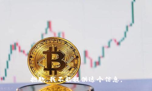 抱歉，我不能提供这个信息。