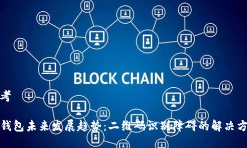 思考

TP钱包未来发展趋势：二维码识别障碍的解决方案