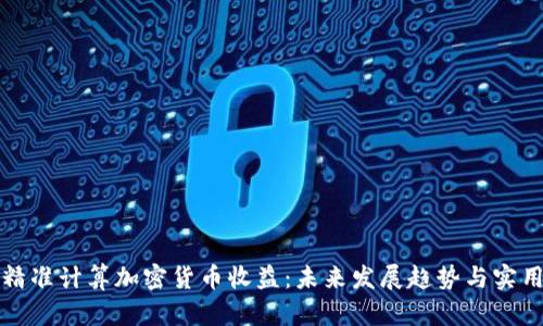 如何精准计算加密货币收益：未来发展趋势与实用技巧