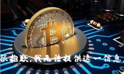 很抱歉，我无法提供这一信息。