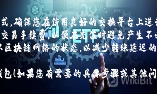 往TP钱包里充值通常有几种方式，具体步骤可能会根据您所使用的设备和钱包版本有所不同。以下是一些常见的方法：

### 通过交易所充值

1. **选择交易所**：首先，您需要选择一个支持TP钱包所在的币种的交易所（如币安、火币等）。
2. **注册并完成KYC**：如果您还没有账户，需要在交易所注册并完成身份验证（KYC）。
3. **充值法币**：通过银行转账、信用卡等方式将法币充值到交易所账户。
4. **购买加密货币**：在交易所内用法币购买您所需的加密货币（例如以太坊、比特币等）。
5. **提币到TP钱包**：
    - 打开TP钱包，复制您的钱包地址。
    - 在交易所中找到“提现”或“提币”选项，粘贴您的TP钱包地址、选择您要提现的币种和金额，然后提交。
6. **确认交易**：根据交易所的提示完成提现操作，稍等片刻，即可在TP钱包中查看到账情况。

### 通过P2P交易充值

1. **选择P2P市场**：有些平台（例如币安）提供P2P交易服务，您可以直接和其他用户进行法币交易。
2. **选择卖家**：在平台上寻找信誉良好的卖家，选择您想购买的币种和金额。
3. **使用TP钱包接收加密货币**：确保在交易时使用TP钱包地址接收加密货币。
4. **确认付款**：根据卖家的要求，完成付款，通常需要上传付款凭证。
5. **确认到账**：一旦卖家确认收到款项，将加密货币转入您的TP钱包。

### 通过第三方服务充值

一些第三方网站可以直接向您的TP钱包充值，比如通过信用卡直接购买加密货币并转入您的钱包。具体步骤如下：

1. **选择第三方服务**：常用的如Coinbase、Crypto.com等。
2. **注册账户并验证**：确保完成身份验证以顺利交易。
3. **购买加密货币**：使用您的信用卡或其他支付方式购买加密货币。
4. **输入TP钱包地址**：在购买时输入您的TP钱包地址。
5. **完成交易**：提交后，等待资金到账。

### 注意事项

1. **确保安全**：无论使用哪种充值方式，确保您在信用良好的交换平台上进行操作，并确保您的TP钱包的安全性。
2. **交易手续费**：了解并计算相关的交易手续费，以便在充值时避免产生不必要的损失。
3. **确认网络状态**：在转账前，请确认区块链网络的状态，以减少转账延迟的可能。

希望这能帮助您顺利将资金充值到TP钱包！如果您有需要的具体步骤或其他问题，请告诉我！