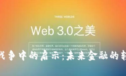 : 加密货币在战争中的启示：未来金融的转型与发展趋势