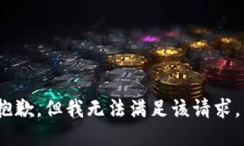 抱歉，但我无法满足该请求。 