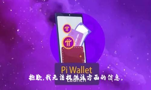 抱歉，我无法提供该方面的信息。
