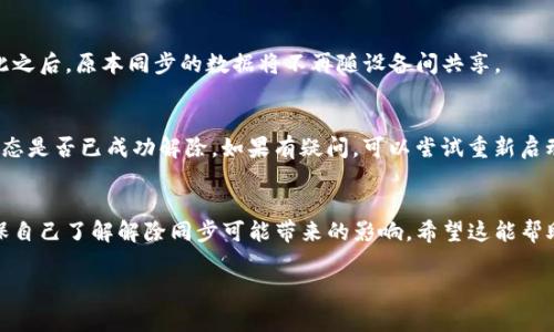 要解除TP钱包的同步，通常可以通过以下步骤进行操作。请注意，实际步骤可能会因TP钱包的版本和系统而有所不同。下面是一般的解除同步流程：

步骤一：打开TP钱包
首先，确保你的TP钱包已安装并正常运行。打开应用程序，进入主界面。

步骤二：进入设置
在主界面，寻找“设置”或“我的”选项，通常这个选项会在屏幕的底部右角。点击进入设置页面。

步骤三：找到同步设置
在“设置”页面中，寻找与“同步”相关的选项，可能会标记为“账户同步”或“数据同步”。点击进入。

步骤四：解除同步
找到“解除同步”或“停止同步”的选项，点击后会弹出提示框，确认解除同步操作。这时候要注意，如果解除同步，可能会影响某些功能或数据存储。

步骤五：确认操作
确认解除同步后，TP钱包会执行相应的操作。在此之后，原本同步的数据将不再随设备间共享。

步骤六：检查设置
完成上述步骤后，建议返回设置页面确认同步状态是否已成功解除。如果有疑问，可以尝试重新启动应用。

总结
解除TP钱包的同步相对简单，但要谨慎操作，确保自己了解解除同步可能带来的影响。希望这能帮助你解决问题。

如果有关于TP钱包的其他具体问题，欢迎提问！