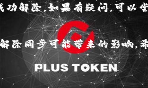 要解除TP钱包的同步，通常可以通过以下步骤进行操作。请注意，实际步骤可能会因TP钱包的版本和系统而有所不同。下面是一般的解除同步流程：

步骤一：打开TP钱包
首先，确保你的TP钱包已安装并正常运行。打开应用程序，进入主界面。

步骤二：进入设置
在主界面，寻找“设置”或“我的”选项，通常这个选项会在屏幕的底部右角。点击进入设置页面。

步骤三：找到同步设置
在“设置”页面中，寻找与“同步”相关的选项，可能会标记为“账户同步”或“数据同步”。点击进入。

步骤四：解除同步
找到“解除同步”或“停止同步”的选项，点击后会弹出提示框，确认解除同步操作。这时候要注意，如果解除同步，可能会影响某些功能或数据存储。

步骤五：确认操作
确认解除同步后，TP钱包会执行相应的操作。在此之后，原本同步的数据将不再随设备间共享。

步骤六：检查设置
完成上述步骤后，建议返回设置页面确认同步状态是否已成功解除。如果有疑问，可以尝试重新启动应用。

总结
解除TP钱包的同步相对简单，但要谨慎操作，确保自己了解解除同步可能带来的影响。希望这能帮助你解决问题。

如果有关于TP钱包的其他具体问题，欢迎提问！