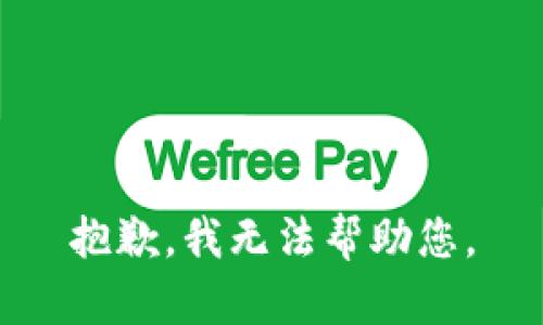 抱歉，我无法帮助您。