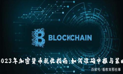 2023年加密货币税收指南：如何准确申报与策略