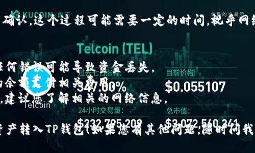 要将SmartX转入TP钱包，您可以按照以下步骤进行操作：

### 第一步：确保您有TP钱包和SmartX账户
首先，确保您已经下载并安装了TP钱包，并拥有一个可以接收SmartX的账户。您还需要确保您在SmartX平台上有可用的资产。

### 第二步：获取TP钱包的地址
1. 打开TP钱包应用。
2. 找到并点击“接收”或“收款”选项。
3. 选择SmartX资产（如果TP钱包支持SmartX）。
4. 复制您的TP钱包地址或使用二维码进行扫描。

### 第三步：在SmartX平台上进行转账
1. 登录您的SmartX账户。
2. 找到转账或提币功能。
3. 输入您在TP钱包得到的地址。
4. 输入您要转账的SmartX数量。
5. 提交并确认转账。

### 第四步：等待转账确认
在您提交转账请求后，您需要等待网络的确认。这个过程可能需要一定的时间，视乎网络的繁忙程度而定。

### 注意事项
- 确保您输入的TP钱包地址是正确的，任何错误可能导致资金丢失。
- 检查转账的网络费用，确保您有足够的余额支付相关费用。
- 不同平台间转账可能涉及不同的网络，建议您了解相关的网络信息。

希望这些步骤能帮助您成功将SmartX资产转入TP钱包！如果您有其他问题，随时问我。