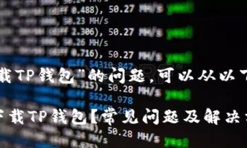 关于“为什么不能下载TP钱包”的问题，可以从以下几个方面进行探讨：

### 为什么不能下载TP钱包？常见问题及解决方法