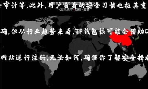 关于TP钱包是否还可以注册的问题，具体情况取决于多种因素，例如运营政策、国家地区的相关法律法规等。以下将详细探讨这一话题，以帮助你了解TP钱包的注册现状。

TP钱包简介
TP钱包，作为一个以太坊和ERC20代币为基础的钱包，为用户提供了安全、便利的数字货币管理服务。它不仅支持多种主流数字货币的存储和交易，还具备去中心化交易所（DEX）及其他DeFi功能。自推出以来，TP钱包因其用户友好的界面、强大的功能以及良好的安全性而受到广泛欢迎。

注册情况
那么，TP钱包目前是否还可以注册呢？一般来说，用户在任何时候都可以尝试在官方平台上进行注册。然而，某些地区可能会因为政策等因素限制注册。因此，用户在注册之前，建议你先了解自己所在地区的相关规定。

注册流程
注册TP钱包的流程是相对简单的，通常需要以下几个步骤：
ol
    li访问官方网站或下载官方App。/li
    li点击“注册”或“创建钱包”按钮。/li
    li设置一个安全的密码，并确认密码。/li
    li备份助记词或私钥，并妥善保存。/li
    li按照提示完成注册。/li
/ol
请务必注意，助记词和私钥是恢复钱包的关键，丢失后将无法找回，因此务必妥善保存。

TP钱包的安全性
有点遗憾的是，尽管TP钱包提供了多种安全措施，但用户仍需保持警惕，确保钱包的安全性。选择强密码、定期备份、启用双重认证等措施都是必不可少的。此外，尽量不要将助记词或私钥存储在设备上，推荐使用纸质或离线存储的方式。

未来发展趋势
随着区块链技术的不断发展，TP钱包也在不断进行更新和功能扩展。预计未来将会朝着更高的安全性、更友好的用户体验以及多种资产支持的方向发展。此外，随着DeFi和NFT等新兴领域的兴起，TP钱包可能会推出相关的功能来满足用户需求。

用户常见问题
在这方面，一些用户可能会有疑问，以下是两个可能相关的问题：

h41. TP钱包如何保障用户资产安全？/h4
真心觉得安全性是用户关注的重中之重。TP钱包采取了一系列的安全措施来保障用户资产的安全，包括数据加密、安全验证、定期安全审计等。此外，用户自身的安全习惯也极其重要，增强密码强度、避免在公共网络下进行交易等，都是保护自己资产的有效方法。

h42. TP钱包将支持哪些新功能或新币种？/h4
在这个日新月异的数字货币世界，TP钱包也不甘落后。有点遗憾的是，具体的支持币种和功能更新往往要等到官方发布通知时才能明确。但从行业趋势来看，TP钱包很可能会借助DeFi和NFT的热潮，推出相关的功能，以及支持更多的区块链资产。例如，更多的跨链功能、流动性池、借贷功能等，都是未来的发展方向。

总结
综上所述，TP钱包是否可以注册主要取决于用户所在地区的政策和TP钱包本身的运营状态。如果你有兴趣注册，不妨尝试访问其官方网站进行注册。无论如何，确保你了解安全措施并保持警惕，才能更好地享受数字资产的便利与乐趣！

请注意，这些内容仅供参考，实际情况可能随时变化，建议用户在进行任何操作前仔细查阅相关的官方网站和政策信息。