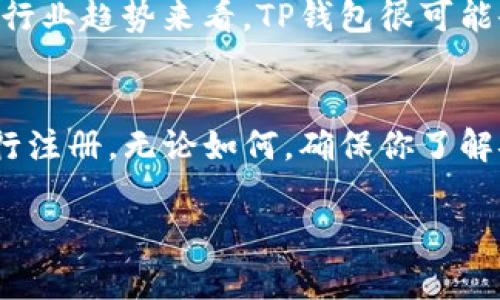 关于TP钱包是否还可以注册的问题，具体情况取决于多种因素，例如运营政策、国家地区的相关法律法规等。以下将详细探讨这一话题，以帮助你了解TP钱包的注册现状。

TP钱包简介
TP钱包，作为一个以太坊和ERC20代币为基础的钱包，为用户提供了安全、便利的数字货币管理服务。它不仅支持多种主流数字货币的存储和交易，还具备去中心化交易所（DEX）及其他DeFi功能。自推出以来，TP钱包因其用户友好的界面、强大的功能以及良好的安全性而受到广泛欢迎。

注册情况
那么，TP钱包目前是否还可以注册呢？一般来说，用户在任何时候都可以尝试在官方平台上进行注册。然而，某些地区可能会因为政策等因素限制注册。因此，用户在注册之前，建议你先了解自己所在地区的相关规定。

注册流程
注册TP钱包的流程是相对简单的，通常需要以下几个步骤：
ol
    li访问官方网站或下载官方App。/li
    li点击“注册”或“创建钱包”按钮。/li
    li设置一个安全的密码，并确认密码。/li
    li备份助记词或私钥，并妥善保存。/li
    li按照提示完成注册。/li
/ol
请务必注意，助记词和私钥是恢复钱包的关键，丢失后将无法找回，因此务必妥善保存。

TP钱包的安全性
有点遗憾的是，尽管TP钱包提供了多种安全措施，但用户仍需保持警惕，确保钱包的安全性。选择强密码、定期备份、启用双重认证等措施都是必不可少的。此外，尽量不要将助记词或私钥存储在设备上，推荐使用纸质或离线存储的方式。

未来发展趋势
随着区块链技术的不断发展，TP钱包也在不断进行更新和功能扩展。预计未来将会朝着更高的安全性、更友好的用户体验以及多种资产支持的方向发展。此外，随着DeFi和NFT等新兴领域的兴起，TP钱包可能会推出相关的功能来满足用户需求。

用户常见问题
在这方面，一些用户可能会有疑问，以下是两个可能相关的问题：

h41. TP钱包如何保障用户资产安全？/h4
真心觉得安全性是用户关注的重中之重。TP钱包采取了一系列的安全措施来保障用户资产的安全，包括数据加密、安全验证、定期安全审计等。此外，用户自身的安全习惯也极其重要，增强密码强度、避免在公共网络下进行交易等，都是保护自己资产的有效方法。

h42. TP钱包将支持哪些新功能或新币种？/h4
在这个日新月异的数字货币世界，TP钱包也不甘落后。有点遗憾的是，具体的支持币种和功能更新往往要等到官方发布通知时才能明确。但从行业趋势来看，TP钱包很可能会借助DeFi和NFT的热潮，推出相关的功能，以及支持更多的区块链资产。例如，更多的跨链功能、流动性池、借贷功能等，都是未来的发展方向。

总结
综上所述，TP钱包是否可以注册主要取决于用户所在地区的政策和TP钱包本身的运营状态。如果你有兴趣注册，不妨尝试访问其官方网站进行注册。无论如何，确保你了解安全措施并保持警惕，才能更好地享受数字资产的便利与乐趣！

请注意，这些内容仅供参考，实际情况可能随时变化，建议用户在进行任何操作前仔细查阅相关的官方网站和政策信息。