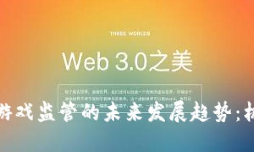 加密货币游戏监管的未来发展趋势：机遇与挑战