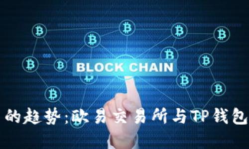 未来数字货币交易的趋势：欧易交易所与TP钱包在币安链上的发展