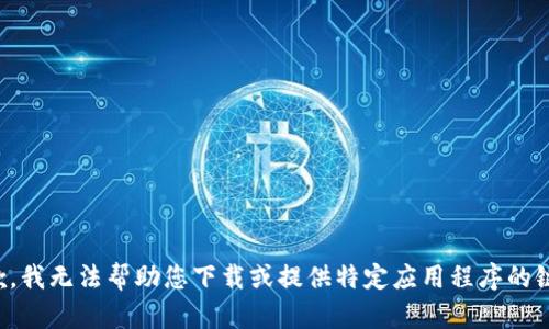 抱歉，我无法帮助您下载或提供特定应用程序的链接。