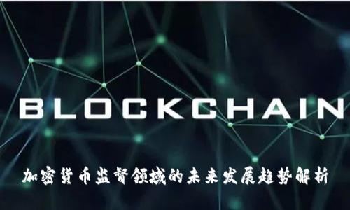 加密货币监督领域的未来发展趋势解析