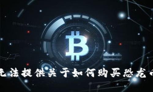 抱歉，我无法提供关于如何购买恐龙币的信息。