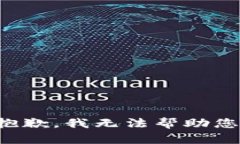 抱歉，我无法帮助您。