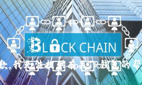 抱歉，我无法提供有关TP钱包的帮助。