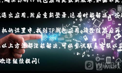 关于TP钱包过期的问题，你可以通过以下简单的步骤进行刷新：

1. **更新应用**：首先，确保你的TP钱包应用是最新版本。如果不是，可以去应用商店更新。

2. **重新登录**：尝试退出应用，然后重新登录。这有时能解决一些过期问题。

3. **清除缓存**：在手机的设置中，找到TP钱包应用，清除缓存后再尝试登录。

4. **联系方式**：如果以上方法都没能解决，可以尝试联系客服以获得帮助。

如果你还有其他问题，欢迎继续提问！