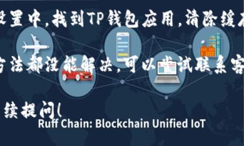 关于TP钱包过期的问题，你可以通过以下简单的步骤进行刷新：

1. **更新应用**：首先，确保你的TP钱包应用是最新版本。如果不是，可以去应用商店更新。

2. **重新登录**：尝试退出应用，然后重新登录。这有时能解决一些过期问题。

3. **清除缓存**：在手机的设置中，找到TP钱包应用，清除缓存后再尝试登录。

4. **联系方式**：如果以上方法都没能解决，可以尝试联系客服以获得帮助。

如果你还有其他问题，欢迎继续提问！