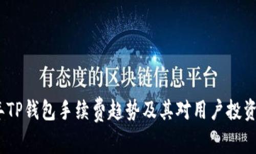 2023年TP钱包手续费趋势及其对用户投资的影响