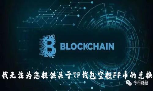抱歉，我无法为您提供关于TP钱包空投FF币的兑换指南。
