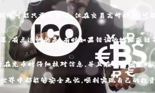 如果您在使用TP钱包充币时遇到到账延迟的问题，可以采取以下步骤来逐一排查和解决。

第一步：确认交易记录
首先，检查您的交易记录以确定转账是否成功。您可以在TP钱包的“交易记录”页面找到相关信息。如果我们看到交易状态显示为“待处理”，请不要着急，这可能只是因为区块链网络拥堵导致确认时间延长。

第二步：查看网络确认情况
每一笔区块链交易都需要经过一定数量的网络确认。不同的币种和交易所可能有不同的确认规则。建议访问相应区块链的区块浏览器，输入您的交易哈希（txid），查看交易是否被成功打包，并确认有多少个网络确认。如果确认数目与要求的确认数目相同，说明交易已成功；如果未达到要求，则可能需要一些时间才能到账。

第三步：检查充值地址
在进行转账时，确保您使用了正确的充值地址。如果转账到了错误的地址，资金可能无法找回。回想一下，您是否在复制地址时出现了错误？任何的小失误都可能导致资产损失，因此一定要确认地址的准确性。

第四步：联系支持团队
如果以上步骤没有解决问题，建议您联系TP钱包的客服支持。请提供必要的信息，例如交易哈希、充值金额、充币时间等，有助于他们更快地定位问题。虽然联系支持团队可能需要一些时间，但这是解决问题的一项重要步骤。

第五步：保持耐心和冷静
最后，遇到此类问题时，保持冷静、耐心是非常重要的。区块链的特性使得交易有时会经历一定的延时，特别是在交易高峰期，拥堵更是常态。希望您能够理解并积极进行后续的查询和处理。

常见问题解答

h4问题一：TP钱包的充币到账时间一般是多久？/h4
充币到账时间通常取决于多个因素，包括网络拥堵情况、所充币种的特点以及交易确认的数量。大多数情况下，在网络正常的条件下，充币到账可能只需几分钟。但在交易高峰时期，可能会出现延长，大约需要30分钟到几个小时。因此，在充币时，留意网络状况显得尤为重要。

h4问题二：如果交易失败，充值金额会退回吗？/h4
一般情况下，如果交易在网络上被标记为失败，资金会在一段时间后返回至您的钱包。但具体情况仍需查看所使用的交易所和所充币种政策。有点遗憾的是，有时如果错误的地址或链不同，资金可能会永远丢失。因此，转账前一定要小心，确保所有信息都准确无误。

总结
在使用TP钱包进行充币操作时，如果遇到账延迟，冷静下来并逐步排查问题是最有效的做法。为确保后续的安全和顺利交易，建议用户今后在充币时仔细核对信息，并且在遇到问题时迅速反应、及时求助。

虽然遇到充币不到账的情况时难免让人感到沮丧甚至焦虑，但只要采取正确的处理方法，问题通常都能得到解决。希望大家在数字资产的世界中都能够安全无忧，顺利实现自己的投资目标。