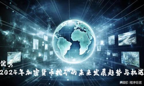 优秀  
2024年加密货币挖矿的未来发展趋势与机遇